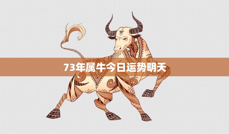 73年属牛今日运势明天(幸运之星照耀财运亨通)  第3张