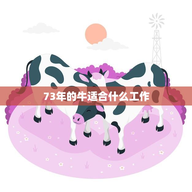 73年的牛适合什么工作(职场新秀还是老手)  第3张