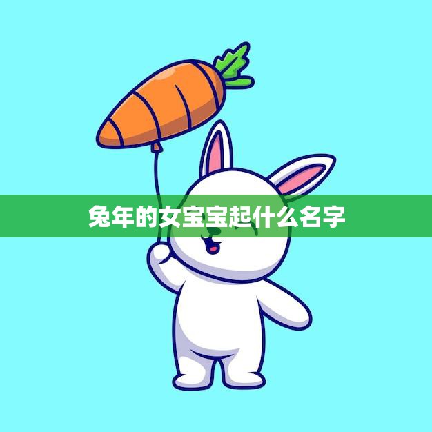 兔年的女宝宝起什么名字(如何选择)  第3张