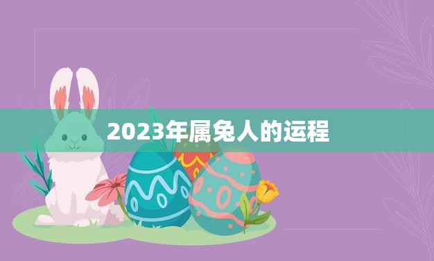 2023年属兔人的运程(顺风顺水财运亨通)