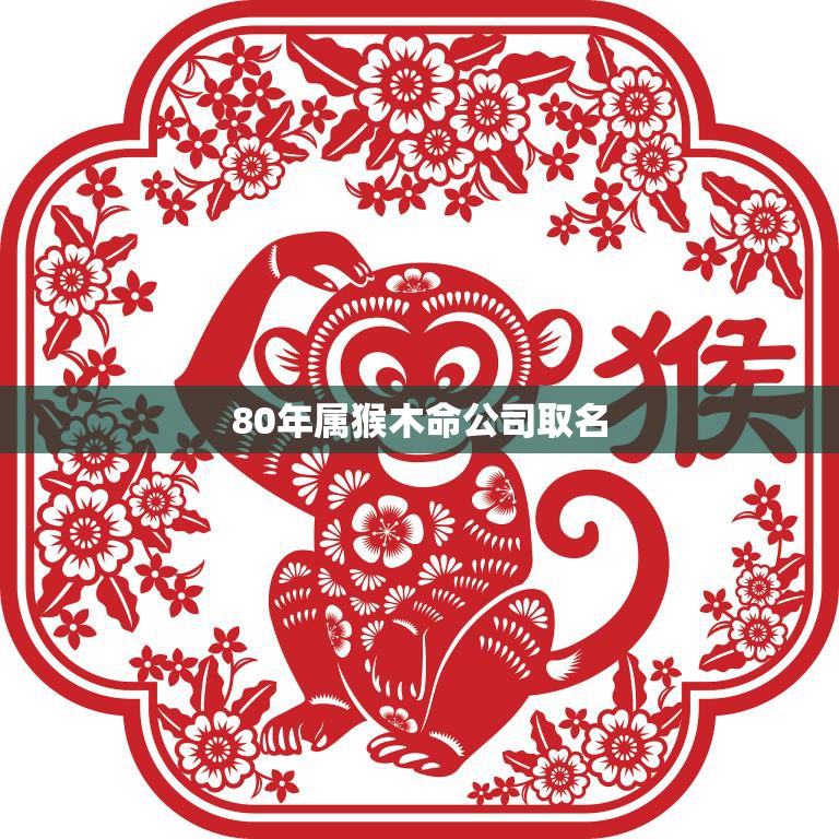 80年属猴木命公司取名(如何为你的公司取一个好名字)  第3张