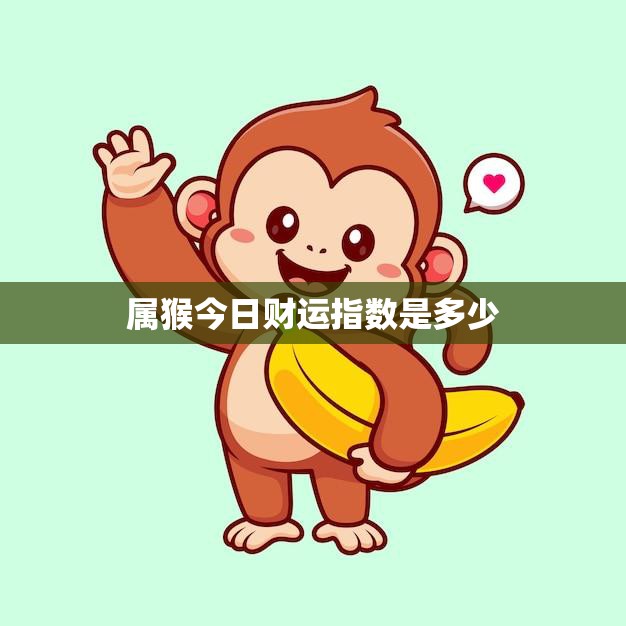 属猴今日财运指数是多少(财运亨通好运连连)  第3张