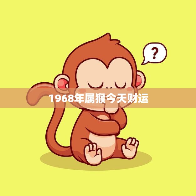 1968年属猴今天财运(财富运势如何)  第3张