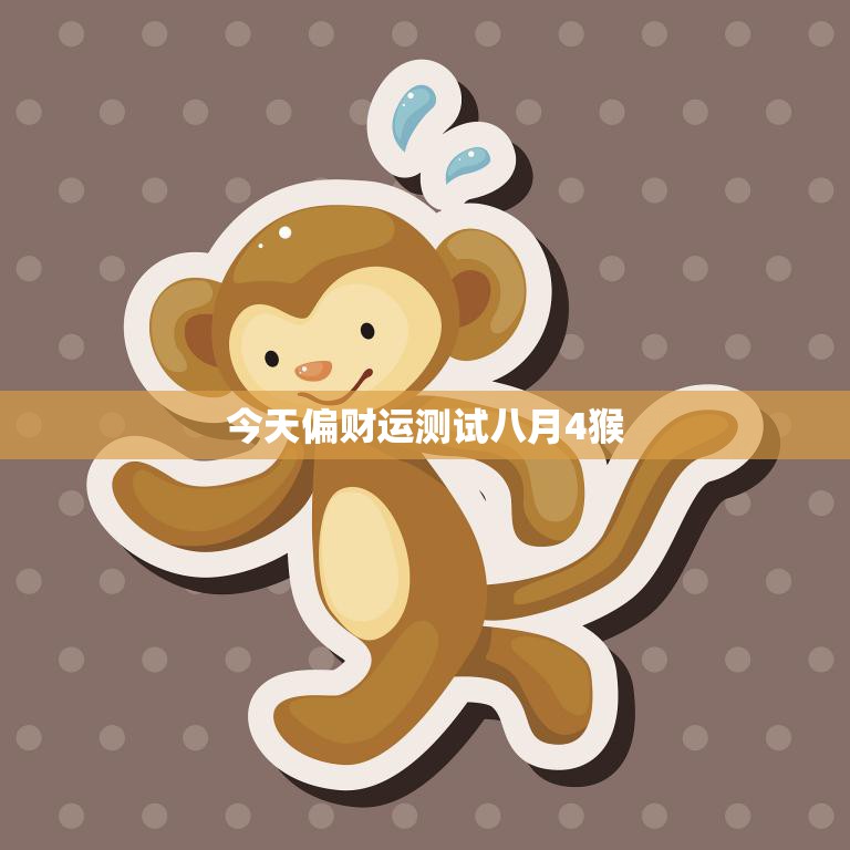 今天偏财运测试八月4猴(财运亨通好运连连)  第3张