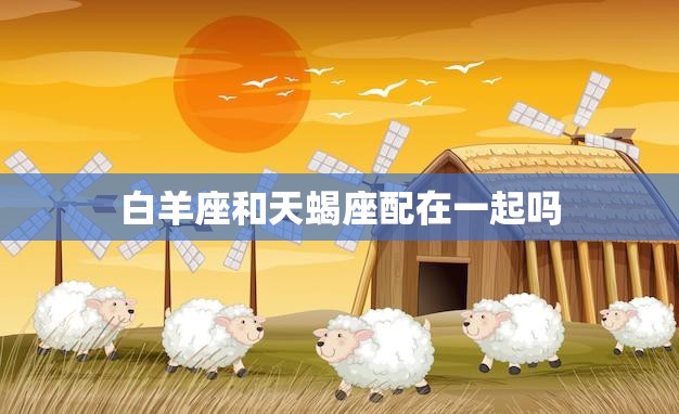 白羊座和天蝎座配在一起吗(星座配对分析)  第3张