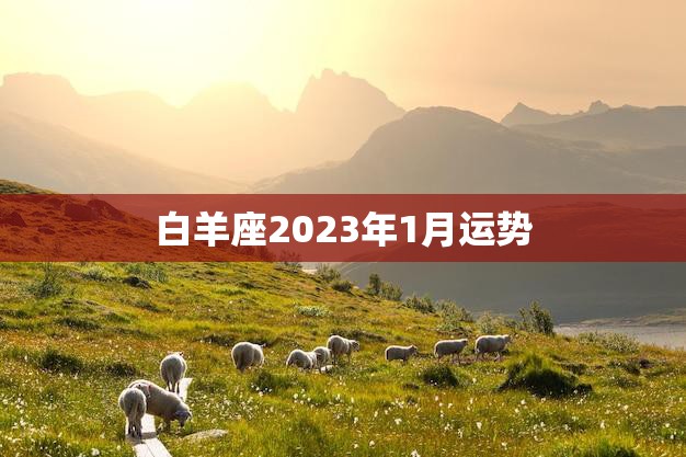 白羊座2023年1月运势(爱情事业双丰收)