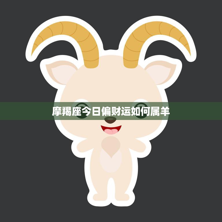 摩羯座今日偏财运如何属羊(财运旺盛财源滚滚来)  第3张