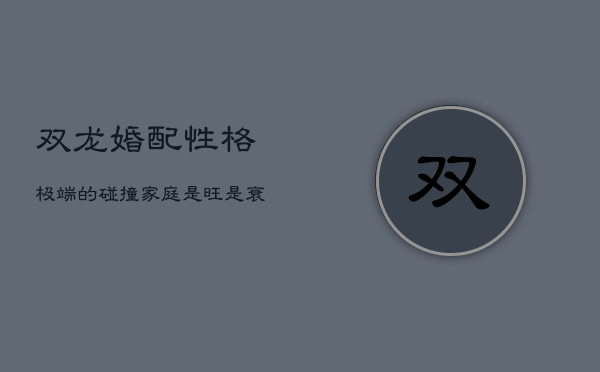 双龙婚配：性格极端的碰撞，家庭是旺是衰？