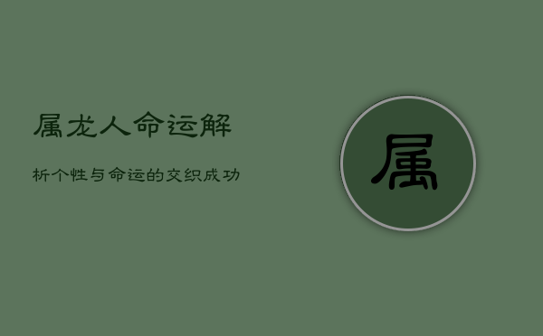 属龙人命运解析：个性与命运的交织，成功与挑战并存