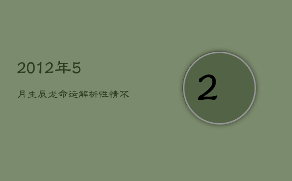 2012年5月生辰龙命运解析：性情不羁，人缘旺，淡泊中显贵气