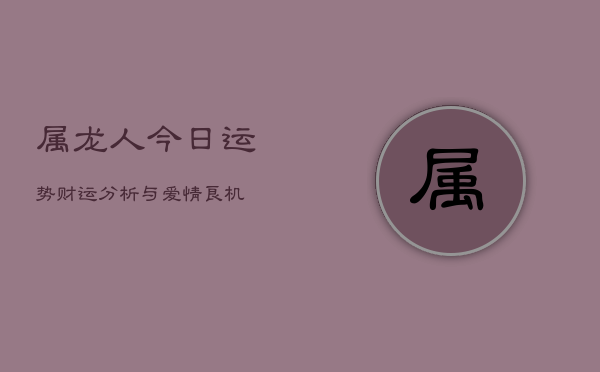 属龙人今日运势：财运分析与爱情良机  第1张