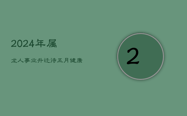 2024年属龙人：事业升迁待五月，健康警惕工作累  第1张