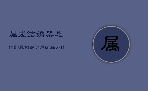 属龙结婚禁忌伴郎属相，避讳虎选马为佳  第1张