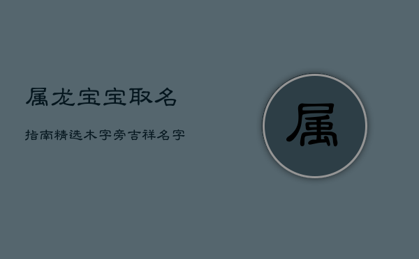 属龙宝宝取名指南：精选木字旁吉祥名字示例  第1张