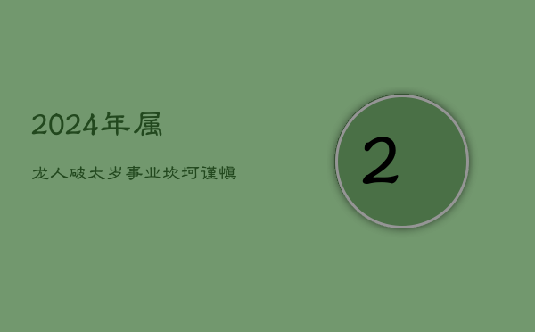 2024年属龙人破太岁：事业坎坷，谨慎避祸  第1张