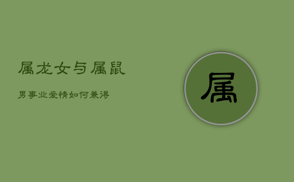 属龙女与属鼠男：事业爱情如何兼得？  第1张