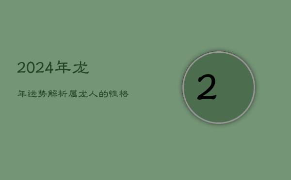 2024年龙年运势解析：属龙人的性格特质与命运展望  第1张