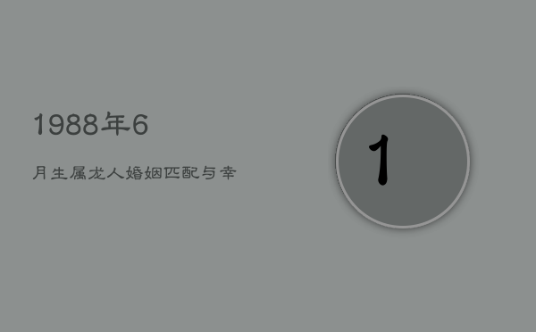 1988年6月生属龙人：婚姻匹配与幸福指数  第1张
