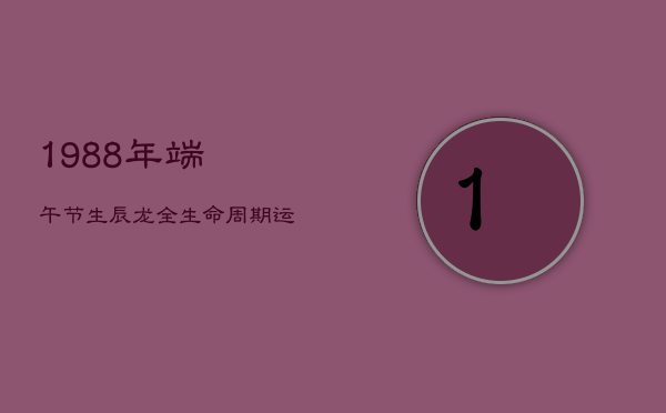 1988年端午节生辰龙：全生命周期运程解析与婚配指南  第1张