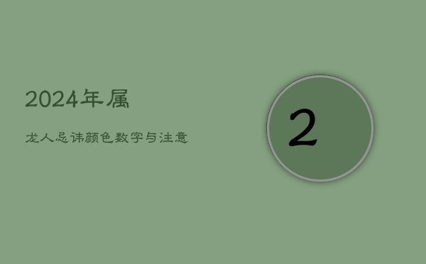2024年属龙人忌讳颜色数字与注意事项  第1张