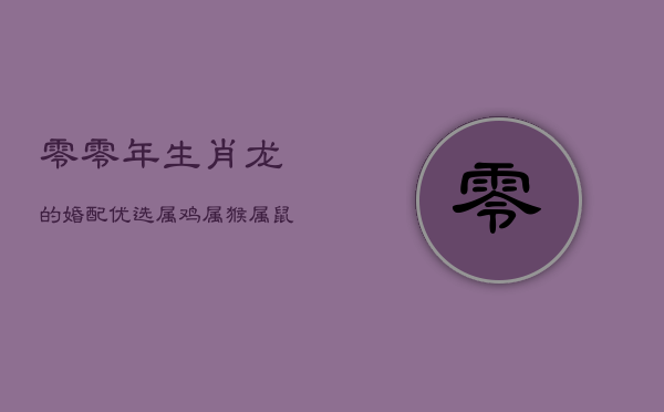 零零年生肖龙的婚配优选：属鸡、属猴、属鼠成佳缘  第1张