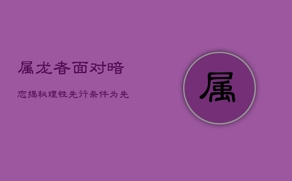 属龙者面对暗恋揭秘：理性先行，条件为先