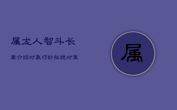 属龙人智斗长辈介绍对象：巧妙拒绝对策与心理战术