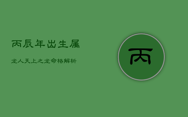 丙辰年出生属龙人：天上之龙命格解析