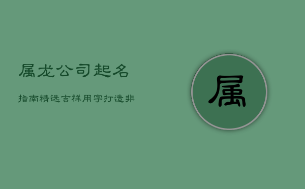 属龙公司起名指南：精选吉祥用字，打造非凡企业形象