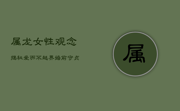 属龙女性观念揭秘：爱而不越界，婚前守贞观