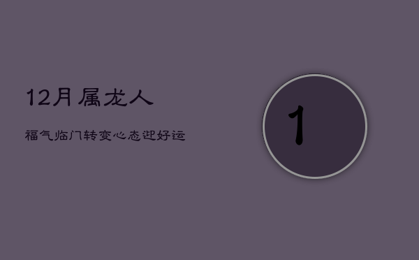 12月属龙人福气临门，转变心态迎好运