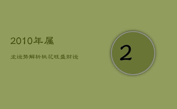 2010年属龙运势解析：桃花旺盛，财运情感走势如何？