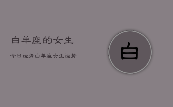 白羊座的女生今日运势，白羊座女生运势今日