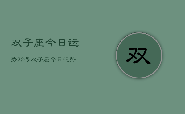 双子座今日运势22号，双子座今日运势22号查询  第1张