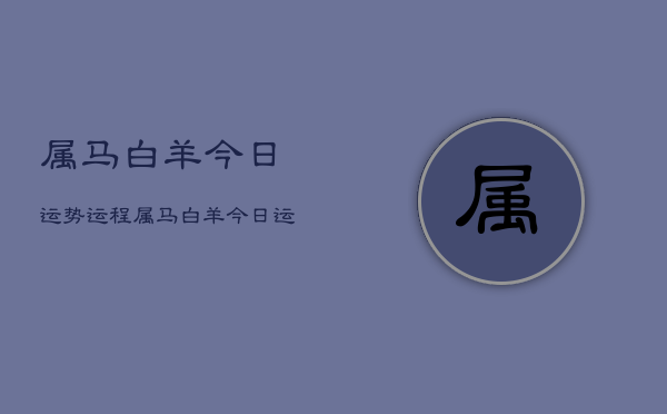 属马白羊今日运势运程，属马白羊今日运势详解  第1张