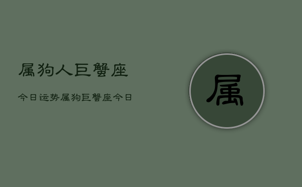 属狗人巨蟹座今日运势，属狗巨蟹座今日运势详解  第1张