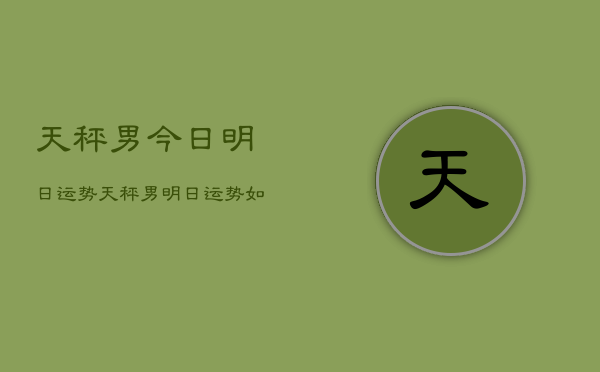 天秤男今日明日运势，天秤男明日运势如何  第1张