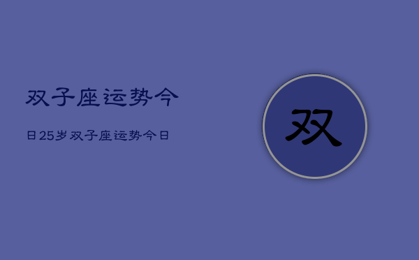 双子座运势今日25岁，双子座运势今日运程25岁  第1张