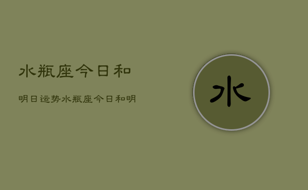 水瓶座今日和明日运势，水瓶座今日和明日运势