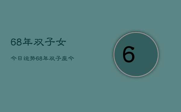 68年双子女今日运势，68年双子座今日运势  第1张