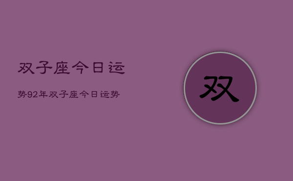 双子座今日运势92年，双子座今日运势92年查询  第1张