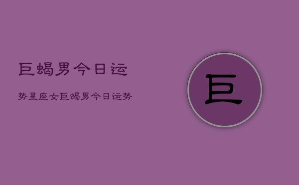 巨蝎男今日运势星座女，巨蝎男今日运势星座配对  第1张