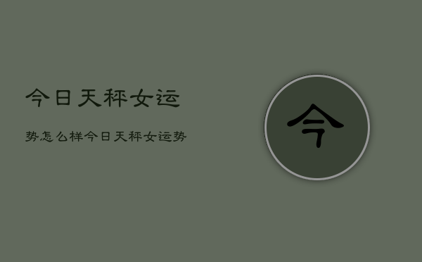 今日天秤女运势怎么样，今日天秤女运势如何查询  第1张