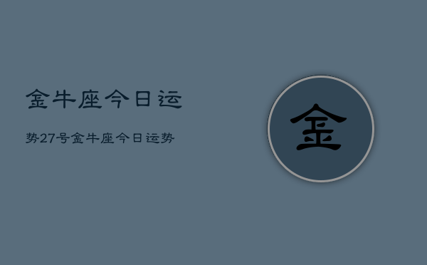 金牛座今日运势27号，金牛座今日运势27号查询  第1张