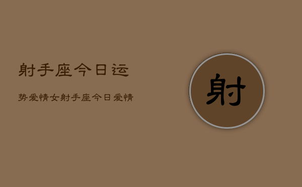 射手座今日运势爱情女，射手座今日爱情运势女生  第1张
