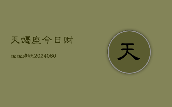天蝎座今日财运运势旺(20240603)