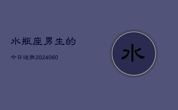 水瓶座男生的今日运势(20240603)  第1张