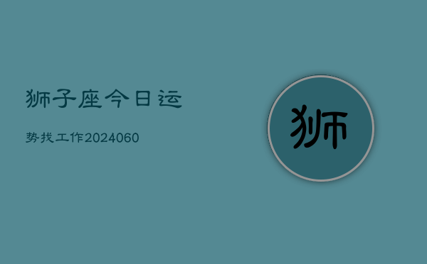 狮子座今日运势找工作(20240603)  第1张