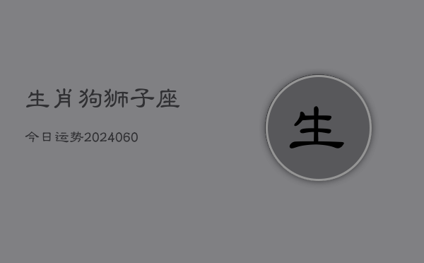 生肖狗狮子座今日运势(20240603)  第1张