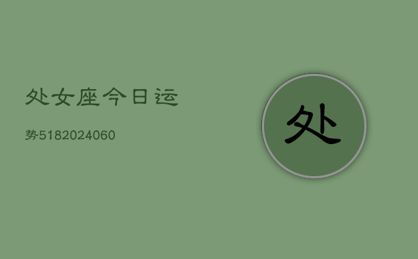 处女座今日运势518(20240603)